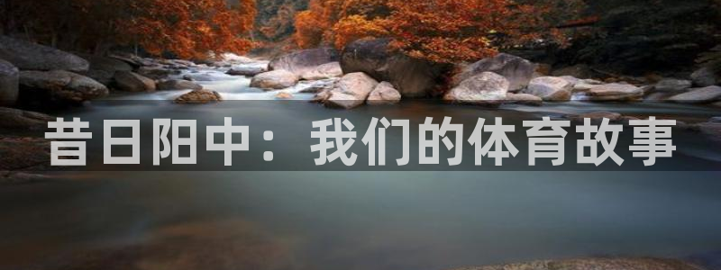 必一运动官网：昔日阳中：我们的体育故事