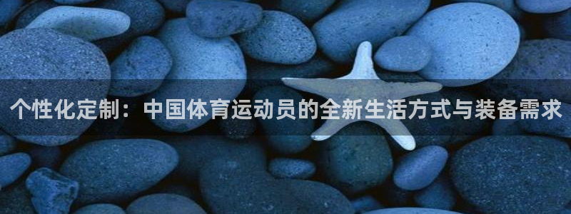 bsports必一运动：个性化定制：中国体育运动员的全新生活方式与装备需求