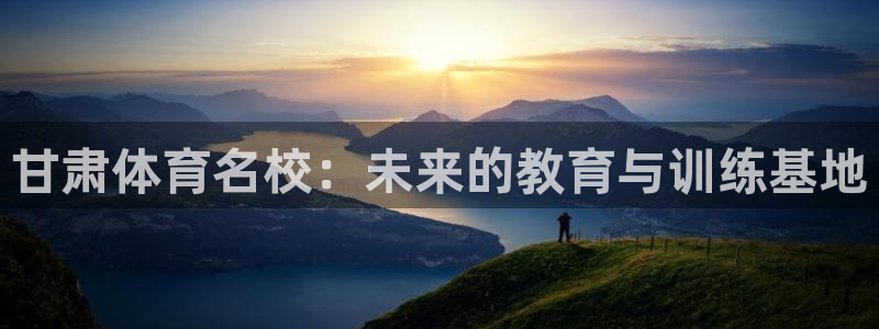必一运动官网：甘肃体育名校：未来的教育与训练基地
